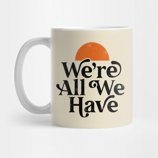 We're All We Have by TextTees